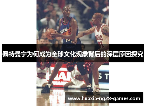 佩特曼宁为何成为全球文化现象背后的深层原因探究