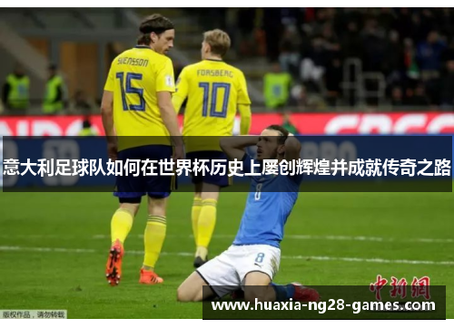 意大利足球队如何在世界杯历史上屡创辉煌并成就传奇之路 意大利足球队如何在世界杯历史上屡创辉煌并成就传奇之路