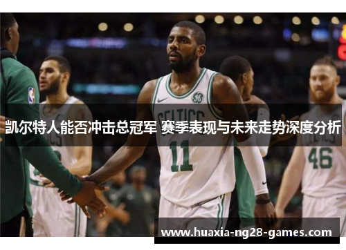 凯尔特人能否冲击总冠军 赛季表现与未来走势深度分析 凯尔特人能否冲击总冠军 赛季表现与未来走势深度分析
