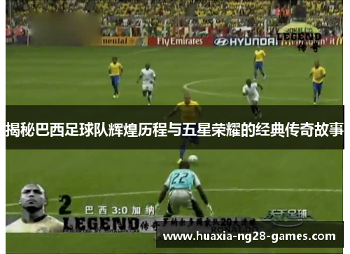 揭秘巴西足球队辉煌历程与五星荣耀的经典传奇故事 揭秘巴西足球队辉煌历程与五星荣耀的经典传奇故事