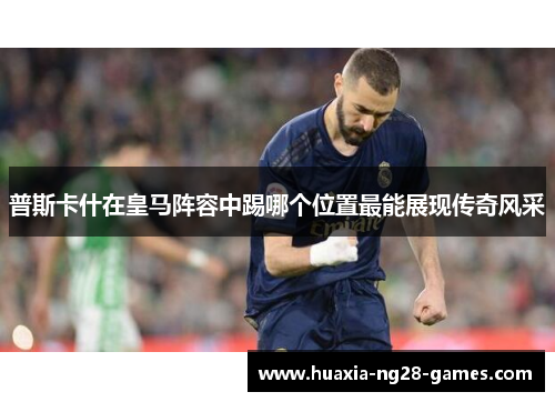 普斯卡什在皇马阵容中踢哪个位置最能展现传奇风采