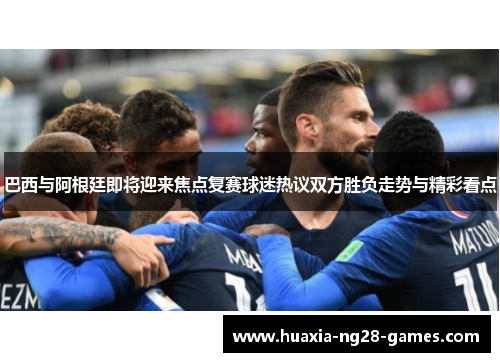 巴西与阿根廷即将迎来焦点复赛球迷热议双方胜负走势与精彩看点 巴西与阿根廷即将迎来焦点复赛球迷热议双方胜负走势与精彩看点