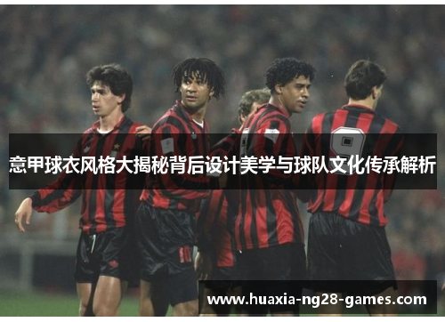 意甲球衣风格大揭秘背后设计美学与球队文化传承解析
