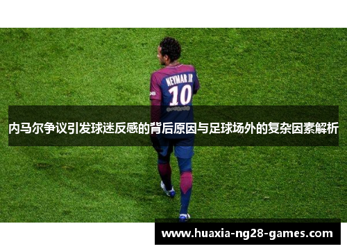 内马尔争议引发球迷反感的背后原因与足球场外的复杂因素解析 内马尔争议引发球迷反感的背后原因与足球场外的复杂因素解析