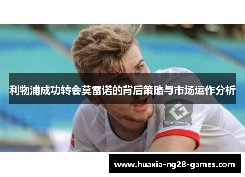 利物浦成功转会莫雷诺的背后策略与市场运作分析 利物浦成功转会莫雷诺的背后策略与市场运作分析