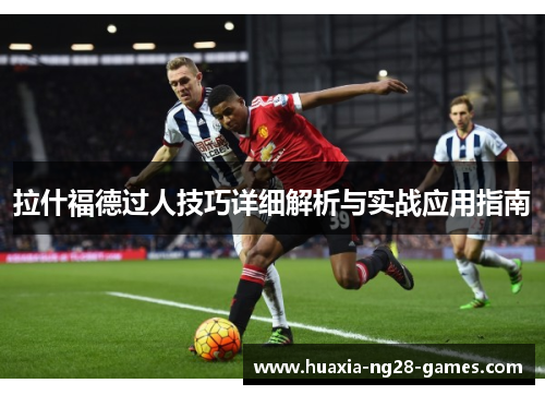 拉什福德过人技巧详细解析与实战应用指南 拉什福德过人技巧详细解析与实战应用指南