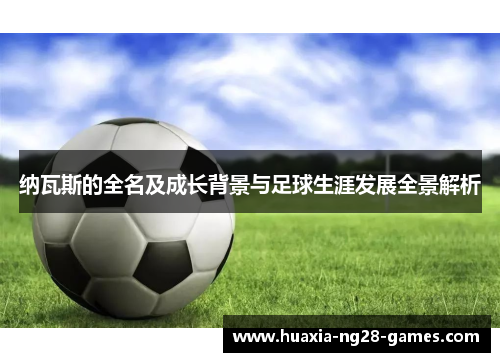 纳瓦斯的全名及成长背景与足球生涯发展全景解析
