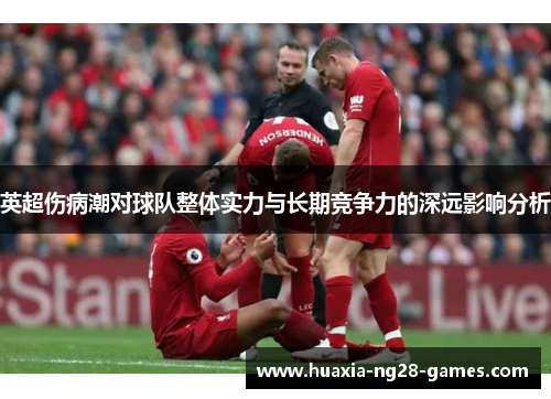 英超伤病潮对球队整体实力与长期竞争力的深远影响分析 英超伤病潮对球队整体实力与长期竞争力的深远影响分析