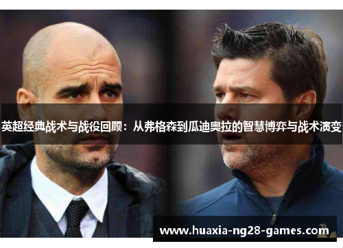 英超经典战术与战役回顾:从弗格森到瓜迪奥拉的智慧博弈与战术演变 英超经典战术与战役回顾:从弗格森到瓜迪奥拉的智慧博弈与战术演变