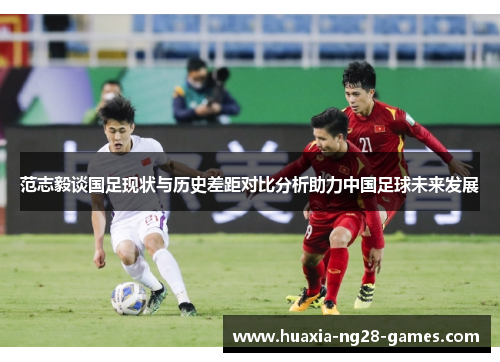 范志毅谈国足现状与历史差距对比分析助力中国足球未来发展 范志毅谈国足现状与历史差距对比分析助力中国足球未来发展