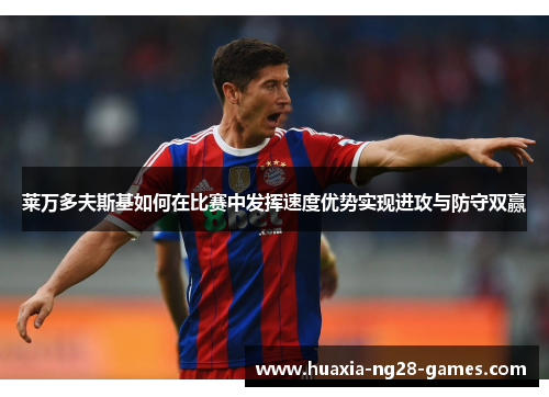 莱万多夫斯基如何在比赛中发挥速度优势实现进攻与防守双赢 莱万多夫斯基如何在比赛中发挥速度优势实现进攻与防守双赢