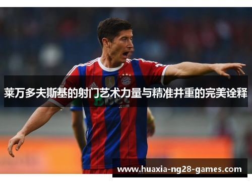 莱万多夫斯基的射门艺术力量与精准并重的完美诠释