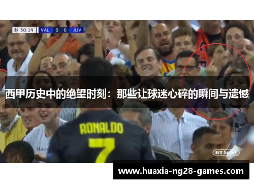 西甲历史中的绝望时刻:那些让球迷心碎的瞬间与遗憾 西甲历史中的绝望时刻:那些让球迷心碎的瞬间与遗憾