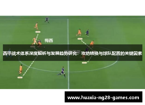 西甲战术体系深度解析与发展趋势研究:攻防转换与球队配置的关键因素 西甲战术体系深度解析与发展趋势研究:攻防转换与球队配置的关键因素