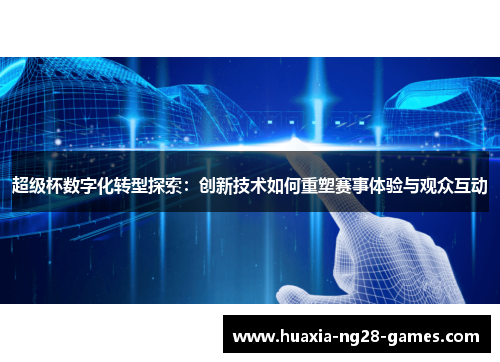 超级杯数字化转型探索:创新技术如何重塑赛事体验与观众互动 超级杯数字化转型探索:创新技术如何重塑赛事体验与观众互动