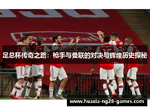 足总杯传奇之路：枪手与曼联的对决与辉煌历史探秘