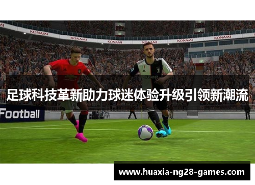 足球科技革新助力球迷体验升级引领新潮流 足球科技革新助力球迷体验升级引领新潮流