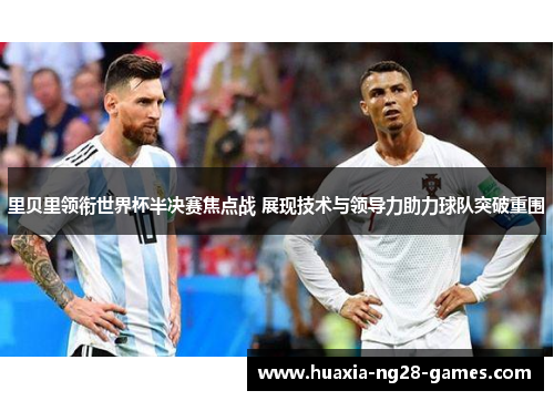 里贝里领衔世界杯半决赛焦点战 展现技术与领导力助力球队突破重围 里贝里领衔世界杯半决赛焦点战 展现技术与领导力助力球队突破重围