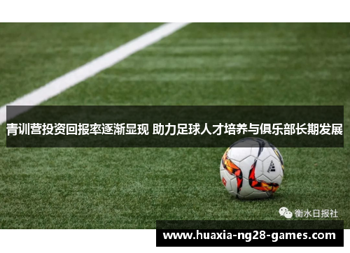 青训营投资回报率逐渐显现 助力足球人才培养与俱乐部长期发展 青训营投资回报率逐渐显现 助力足球人才培养与俱乐部长期发展
