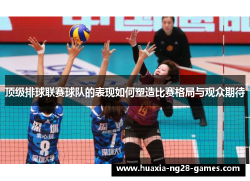 顶级排球联赛球队的表现如何塑造比赛格局与观众期待 顶级排球联赛球队的表现如何塑造比赛格局与观众期待