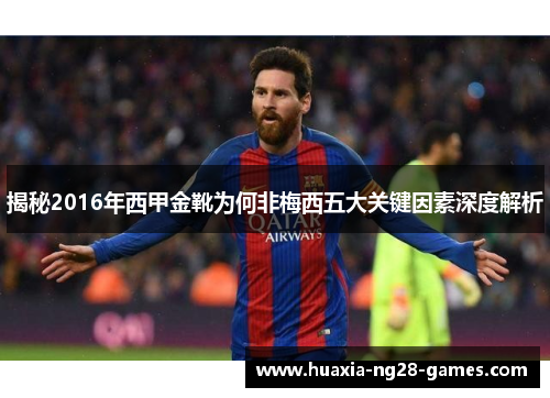 揭秘2016年西甲金靴为何非梅西五大关键因素深度解析 揭秘2016年西甲金靴为何非梅西五大关键因素深度解析