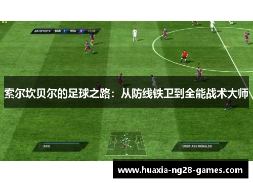 索尔坎贝尔的足球之路:从防线铁卫到全能战术大师 索尔坎贝尔的足球之路:从防线铁卫到全能战术大师