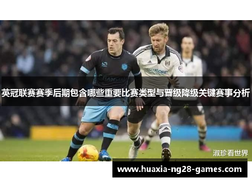 英冠联赛赛季后期包含哪些重要比赛类型与晋级降级关键赛事分析