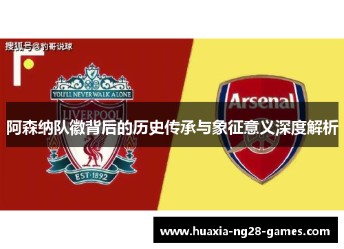 阿森纳队徽背后的历史传承与象征意义深度解析 阿森纳队徽背后的历史传承与象征意义深度解析