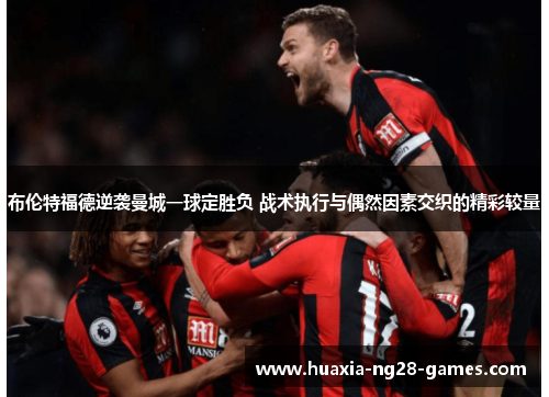 布伦特福德逆袭曼城一球定胜负 战术执行与偶然因素交织的精彩较量 布伦特福德逆袭曼城一球定胜负 战术执行与偶然因素交织的精彩较量