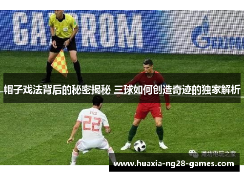 帽子戏法背后的秘密揭秘 三球如何创造奇迹的独家解析 帽子戏法背后的秘密揭秘 三球如何创造奇迹的独家解析