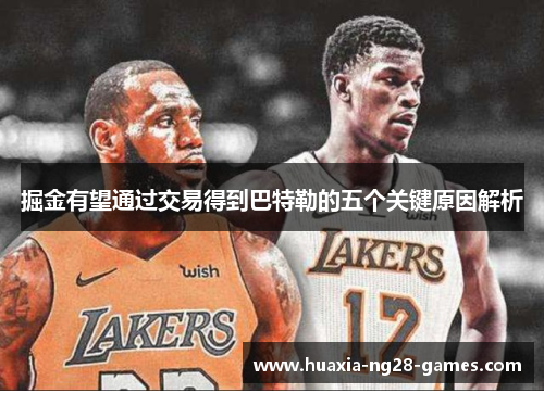 掘金有望通过交易得到巴特勒的五个关键原因解析 掘金有望通过交易得到巴特勒的五个关键原因解析