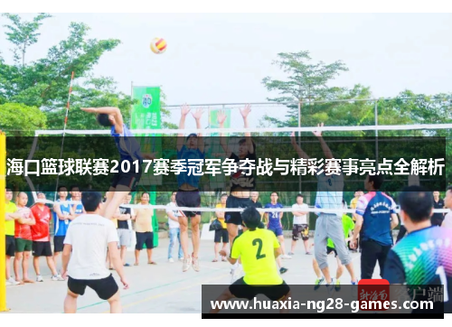 海口篮球联赛2017赛季冠军争夺战与精彩赛事亮点全解析