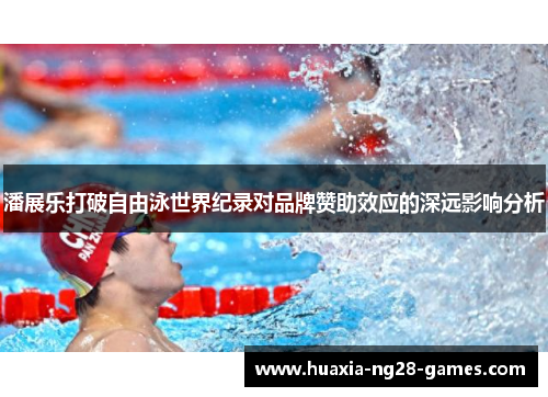 潘展乐打破自由泳世界纪录对品牌赞助效应的深远影响分析