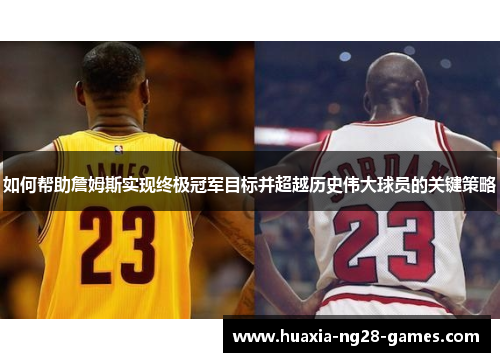 如何帮助詹姆斯实现终极冠军目标并超越历史伟大球员的关键策略