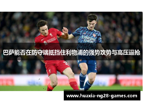 巴萨能否在防守端抵挡住利物浦的强势攻势与高压逼抢