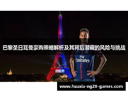 巴黎圣日耳曼豪购策略解析及其背后潜藏的风险与挑战