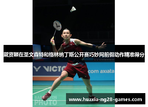 戴资颖在圣文森特和格林纳丁斯公开赛巧妙网前假动作精准得分