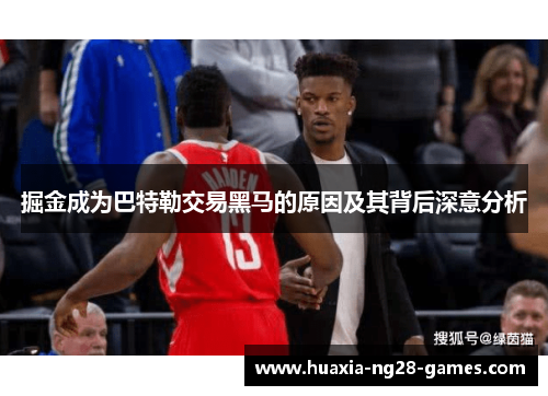 掘金成为巴特勒交易黑马的原因及其背后深意分析