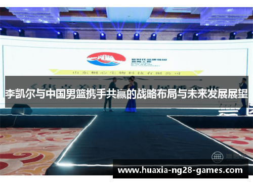 李凯尔与中国男篮携手共赢的战略布局与未来发展展望