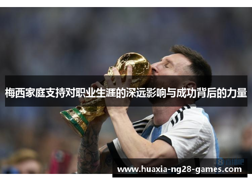 梅西家庭支持对职业生涯的深远影响与成功背后的力量