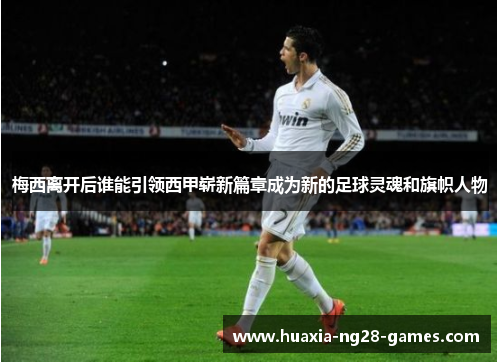 梅西离开后谁能引领西甲崭新篇章成为新的足球灵魂和旗帜人物