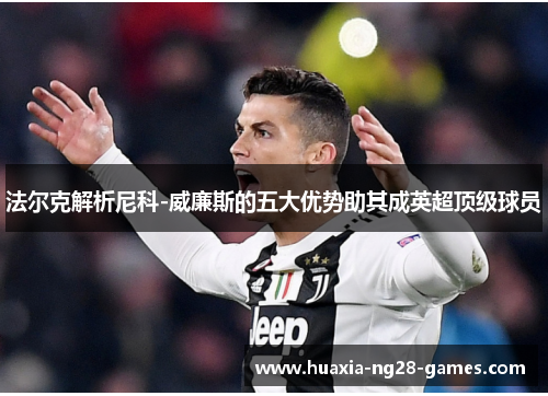 法尔克解析尼科-威廉斯的五大优势助其成英超顶级球员