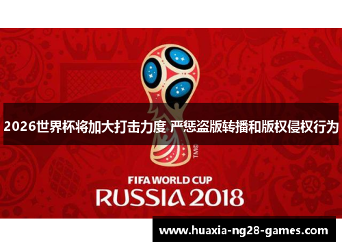 2026世界杯将加大打击力度 严惩盗版转播和版权侵权行为