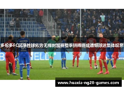 多伦多FC因净胜球劣势无缘附加赛整季拼搏终成遗憾球迷集体叹息