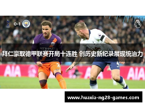 拜仁豪取德甲联赛开局十连胜 创历史新纪录展现统治力