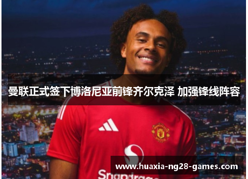 曼联正式签下博洛尼亚前锋齐尔克泽 加强锋线阵容