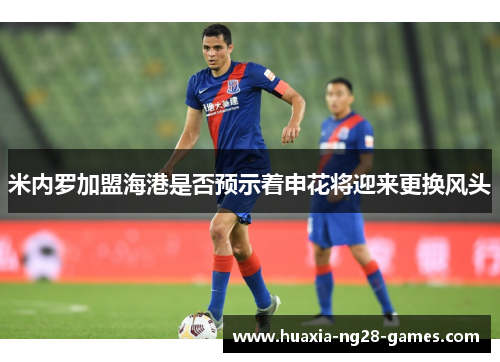 米内罗加盟海港是否预示着申花将迎来更换风头