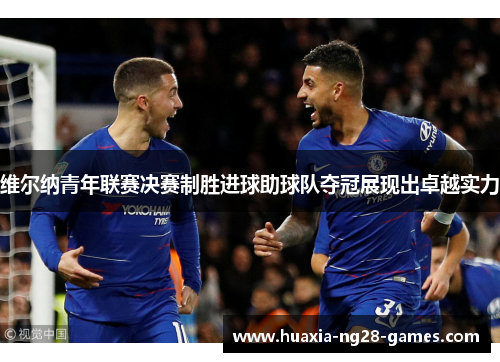 维尔纳青年联赛决赛制胜进球助球队夺冠展现出卓越实力