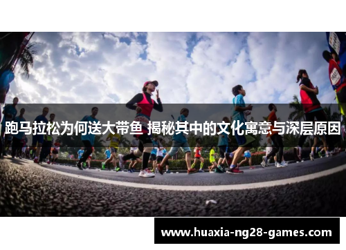 跑马拉松为何送大带鱼 揭秘其中的文化寓意与深层原因 跑马拉松为何送大带鱼 揭秘其中的文化寓意与深层原因