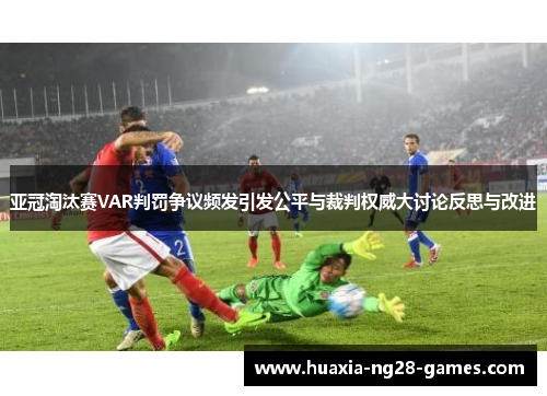 亚冠淘汰赛VAR判罚争议频发引发公平与裁判权威大讨论反思与改进 亚冠淘汰赛VAR判罚争议频发引发公平与裁判权威大讨论反思与改进